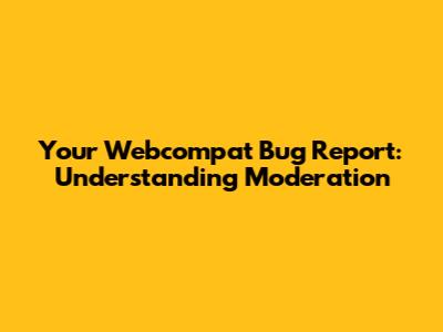 Your Webcompat Bug Report: Understanding Moderation