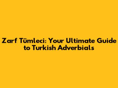 Zarf Tümleci: Your Ultimate Guide to Turkish Adverbials