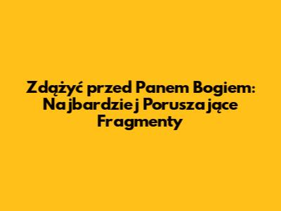 Zdążyć przed Panem Bogiem: Najbardziej Poruszające Fragmenty