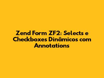 Zend Form ZF2: Selects e Checkboxes Dinâmicos com Annotations