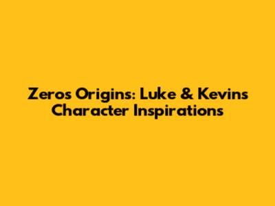 Zero's Origins: Luke & Kevin's Character Inspirations